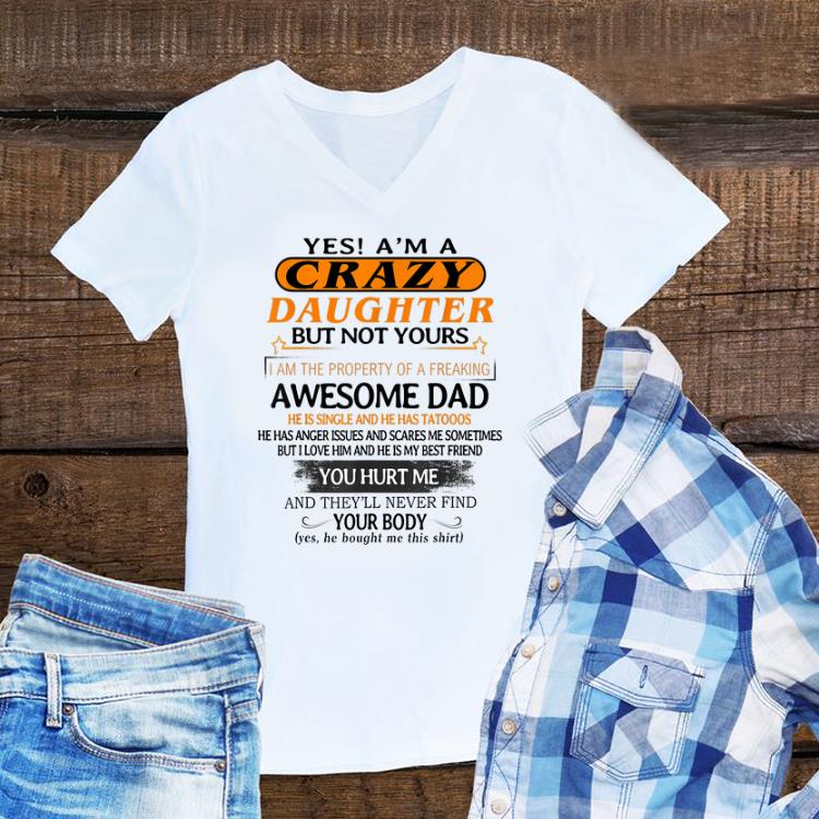 Awesome Yes I'm A Crazy Daughter But Not Yours Awesome Dad He is Single ANd He Has Tattoos shirt