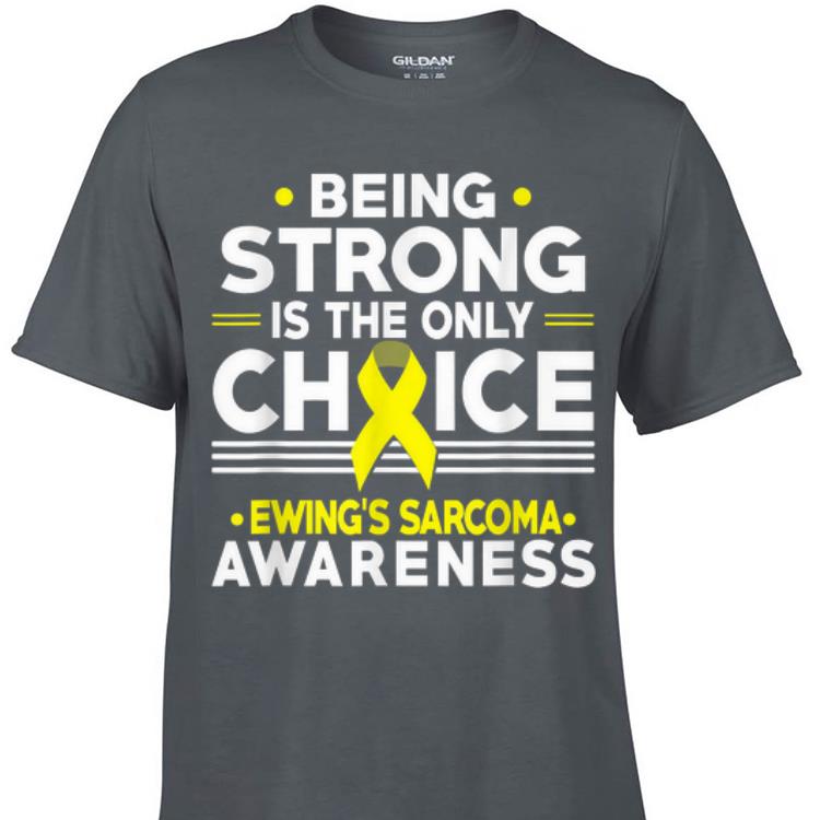 Being Strong Is The Only Choice Ewing's Sarcoma Awareness shirt