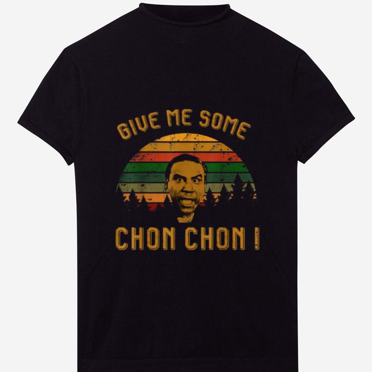 Hot Give Me Some Chon Chon Vintage shirt