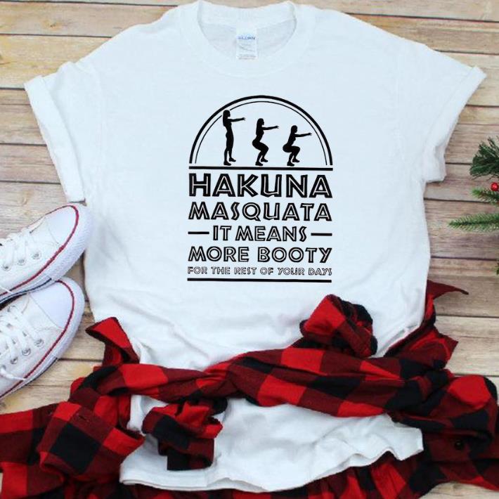 Hot Hakuna Masquata It Means Great More Booty For The Rest Of Your Days shirt