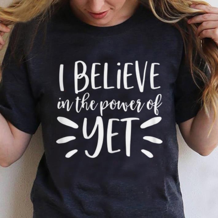 Hot I Believe In The Power Of Yet shirt