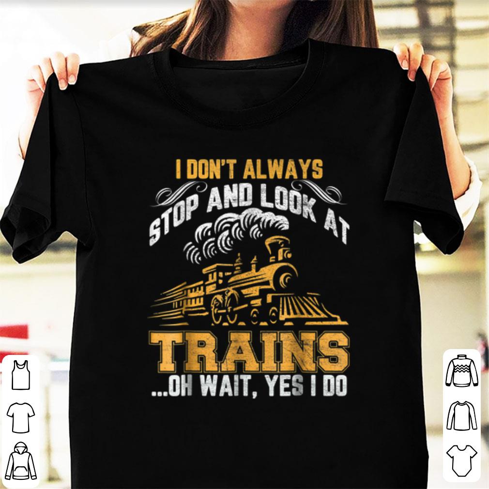 Hot I Don't Always Stop And Look At Trains Oh Wait Yes I Do shirt