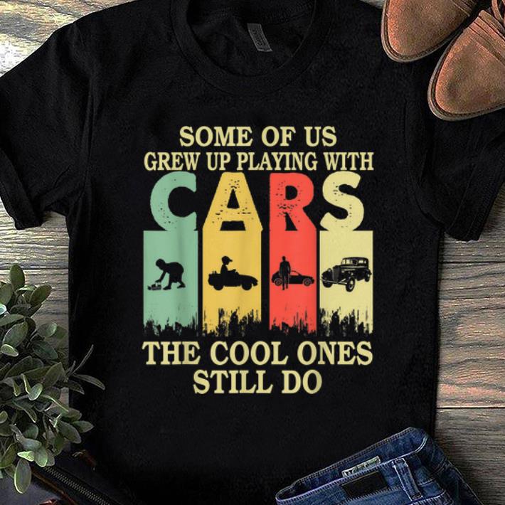 Hot Some Of Us Grew Up Playing With Cars The Cool Ones Still Do Vintage shirt