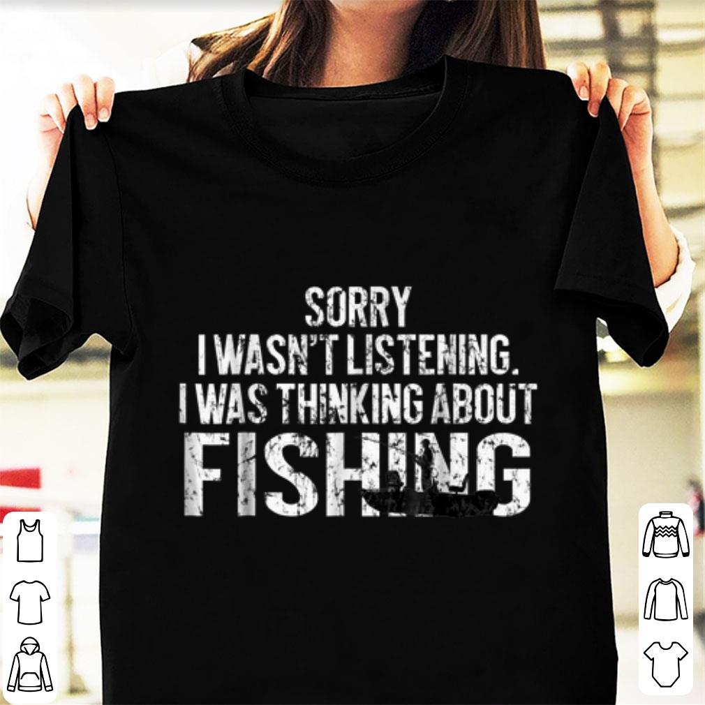 Hot Sorry I Wasn't Listening I Was Thinking About Fishing shirt