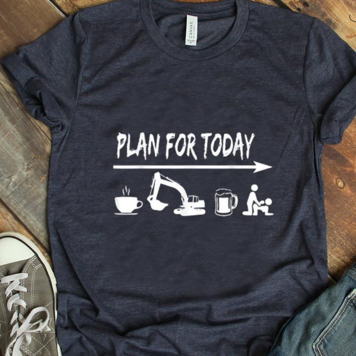 Hot plan for today Coffee Excavator Operator Beer Fuck shirt