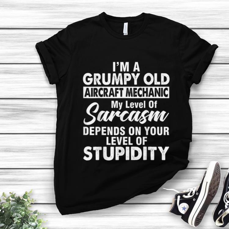 Nice I Am A Grumpy Old Aircraft Mechanic My Level Of Sarcasm Depends On Your Level shirt