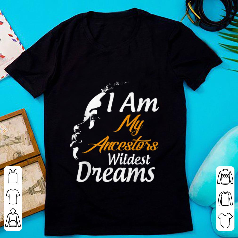 Nice I Am My Ancestors Wildest Dreams Black History Month shirt