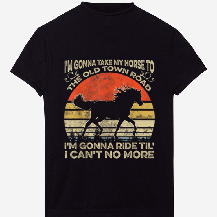 Nice I'm Gonna Take My Horse To The Old Town Road I'm Gonna Ride Til I Can't No More Vintage shirt