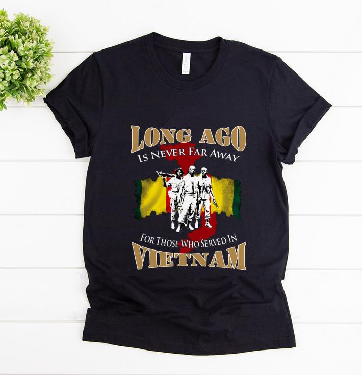 Nice Long Ago Is Never Far Away For Those Who Served In Vietnam shirt