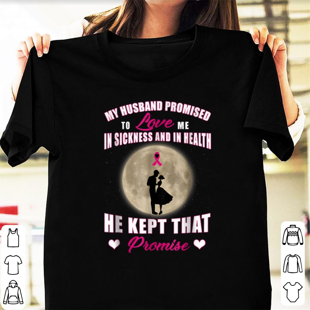 Nice My Husband Promised to Love Me in Sickness and in Health He Kept That Promise shirt