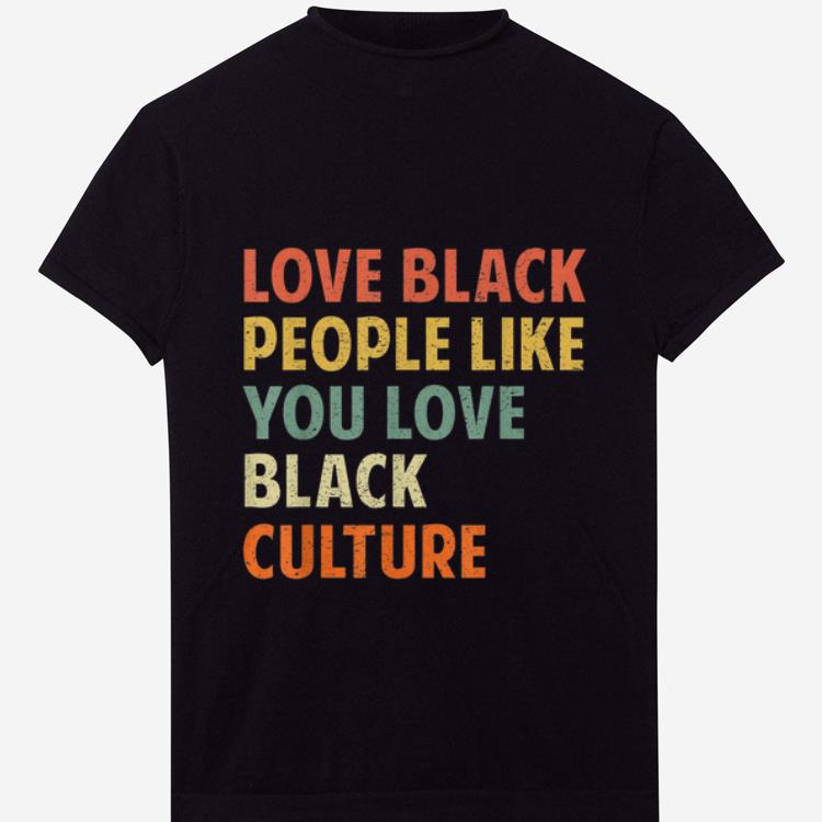 Nice Vintage Love Black People Like You Love Black Culture shirt