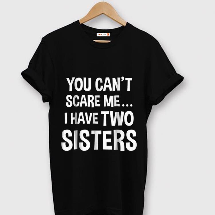 Nice You Can't Scare Me I Have Two Sisters shirt