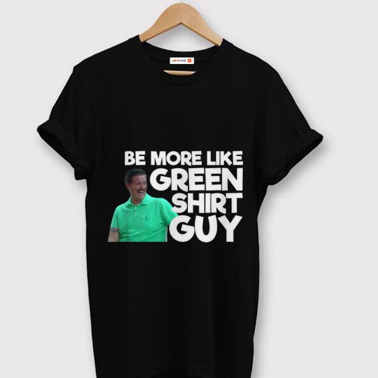 Official Be More Like Green Shirt Guy shirt