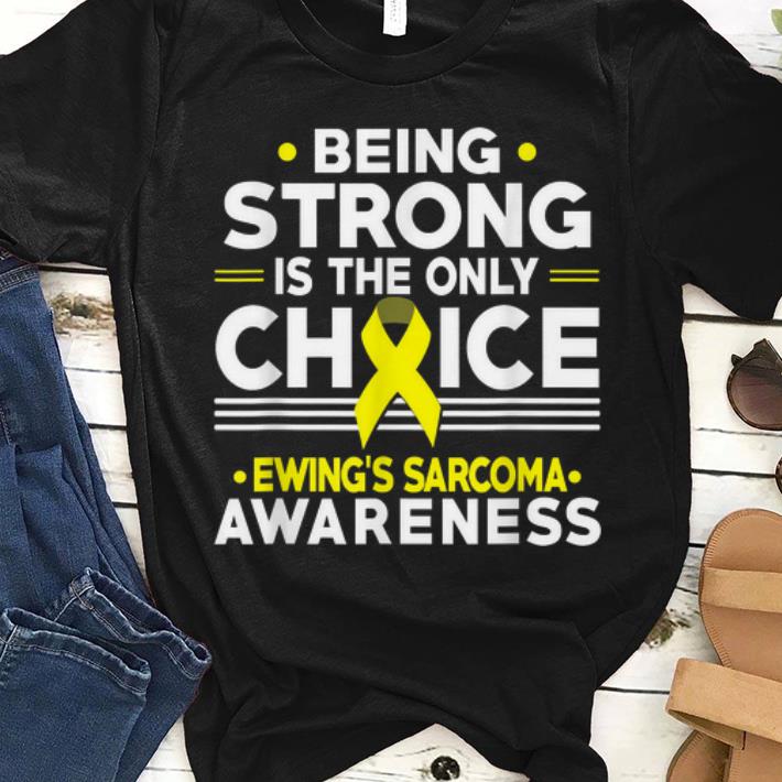 Official Being Strong Is The Only Choice Ewing's Sarcoma Awareness shirt