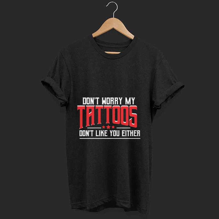 Official Don't Worry My Tattoos Don't Like You Either shirt