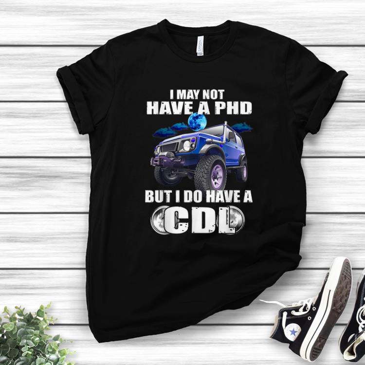 Official I May Not Have A Phd But I Do Have A Cdl shirt
