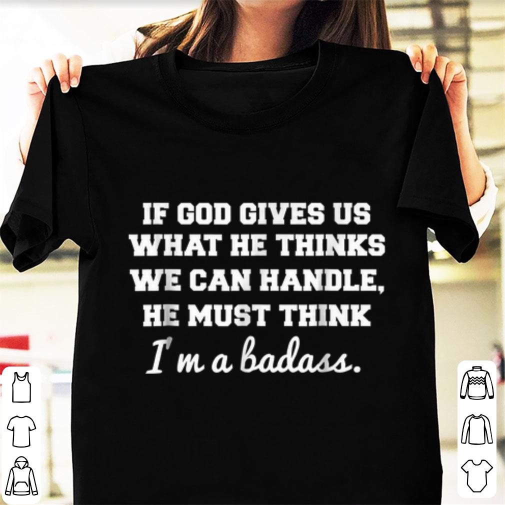 Official If God Gives Us What He thinks We Can Handle He Must Think I'm A Badass shirt