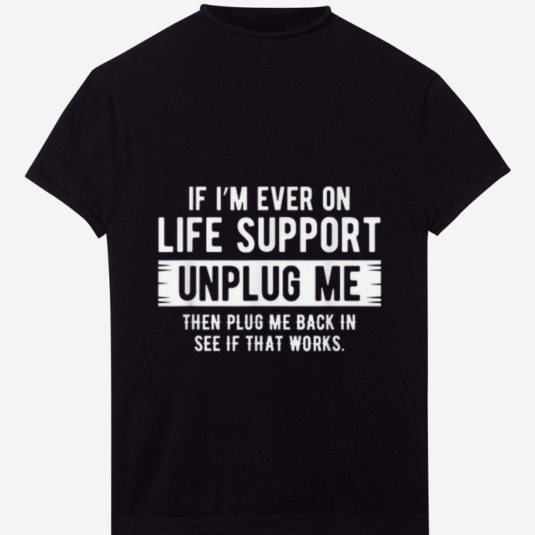 Official If I'm Ever On Life Support Unplug Me Then Plug Me Back In See If That Works shirt