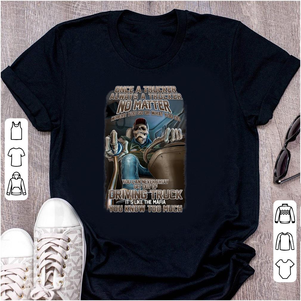 Official Once A Trucker Always A Trucker No Matter Where You Go Or What You Do shirt