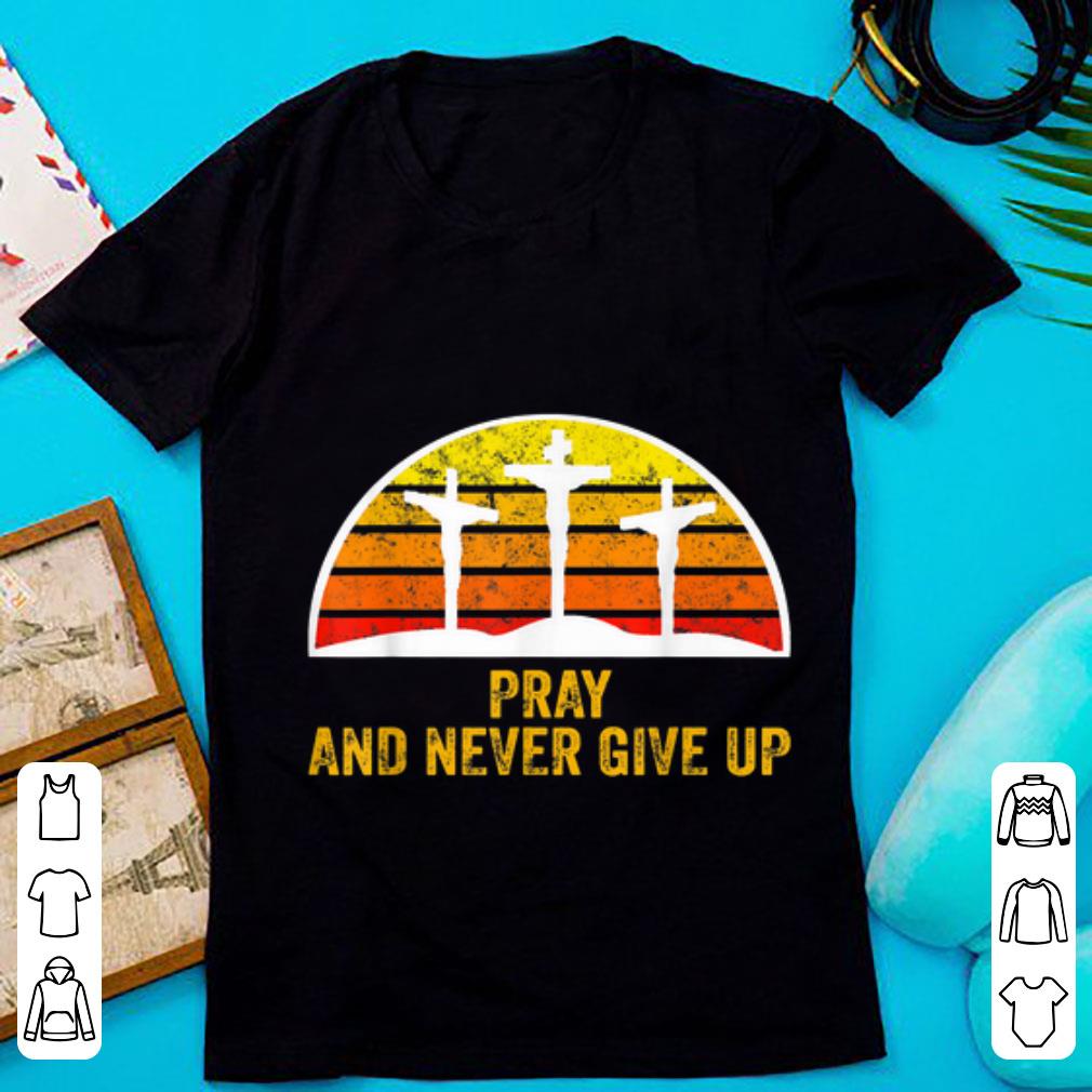 Official Pray and Never Give Up Faith Christian Vintage shirt