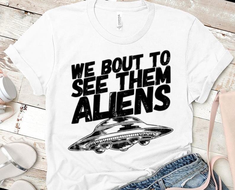 Official We Bout To See Them Aliens UFO shirt