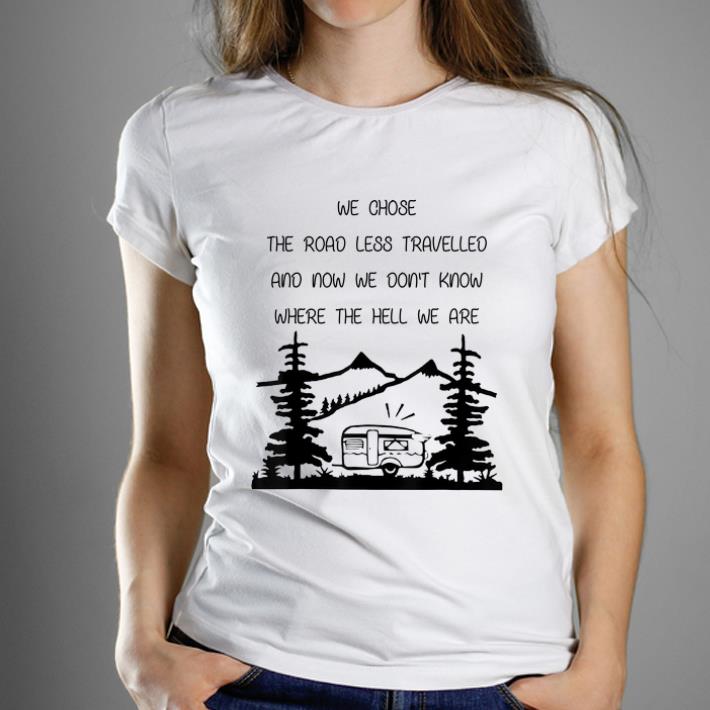 Official We Chose The Road Less Travelled We Dont Know The Hell shirt