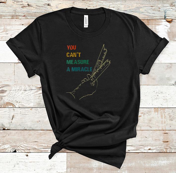 Official You Cant Measure a Miracle Vintage shirt