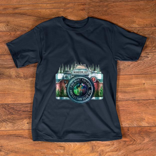 Original Camera Wanderlust Find What You Love And Let This Save You shirt