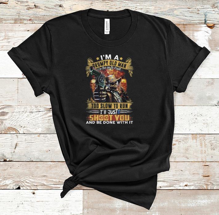 Original I'm A Grumpy Old Man Too Old To Fight I'll Just Shoot You shirt