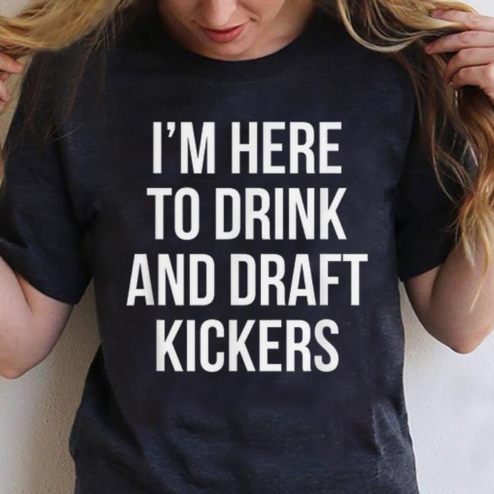 Original I'm Here To Drink And Draft Kickers shirt
