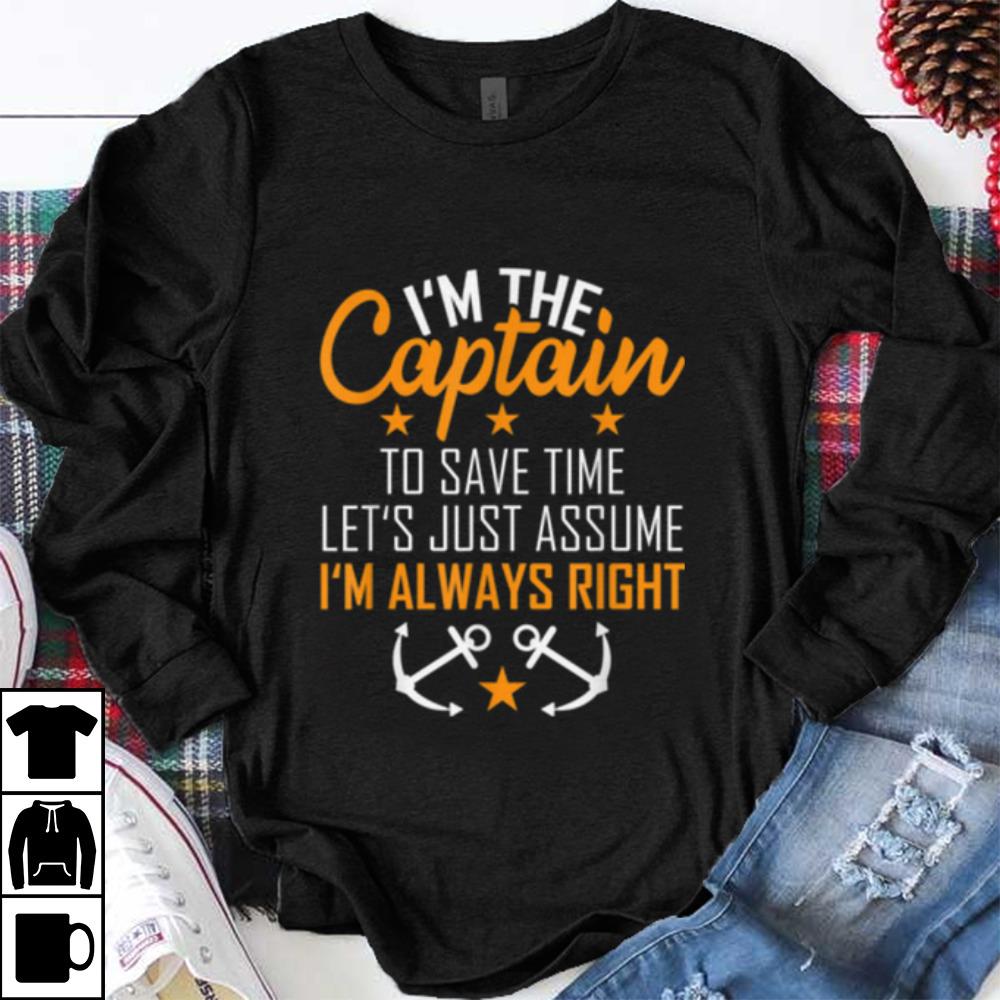 Original I'm The Captain To Save Time Let's Just Assume Im Always Right shirt