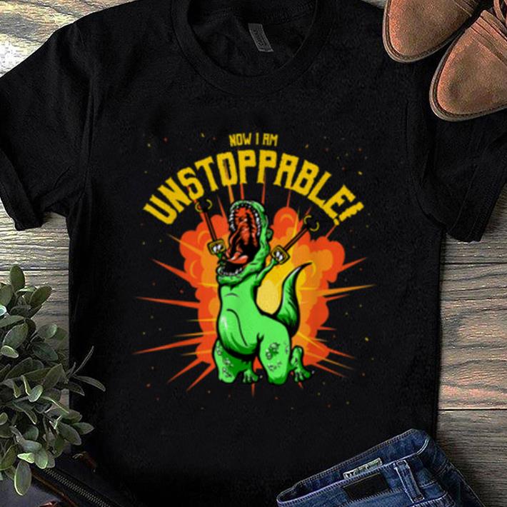 Original Now I Am Unstoppable T-Rex Dinosaur Claws shirt