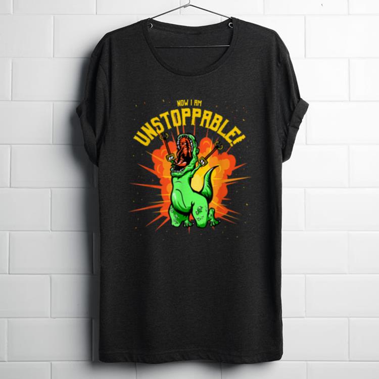 Original Now I Am Unstoppable T-Rex Dinosaur Claws shirt
