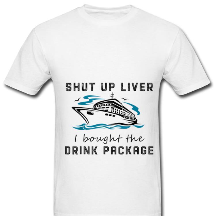 Original Shut Up Liver I Bought The Drink Package shirt