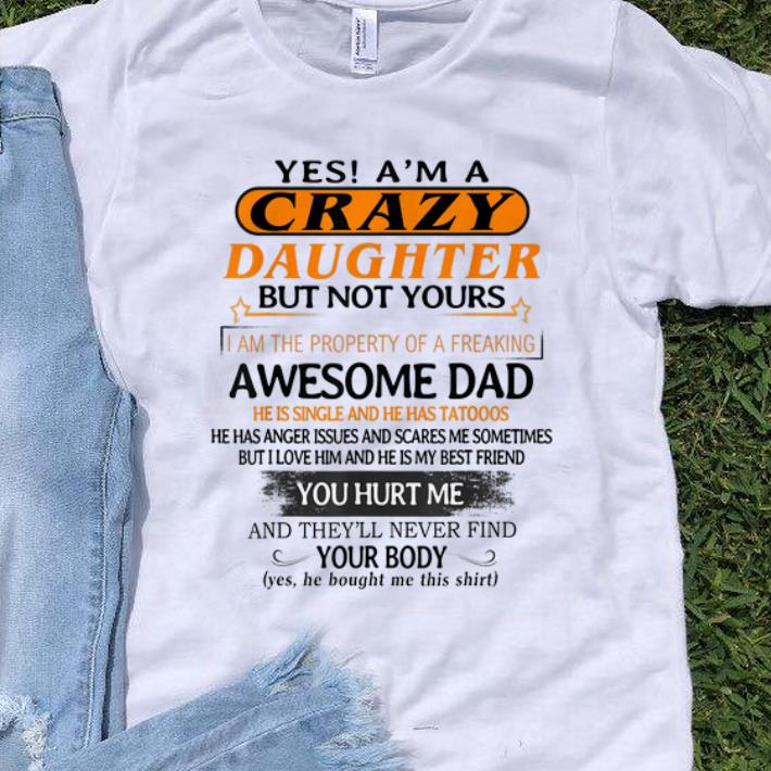 Original Yes I'm A Crazy Daughter But Not Yours Awesome Dad He is Single ANd He Has Tattoos shirt