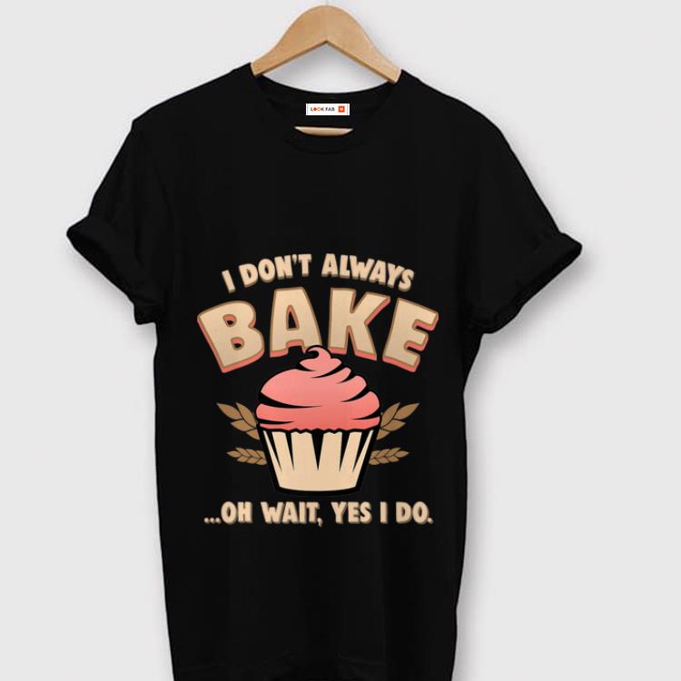 Premium Cupcake I Don't Always Bake Oh Wait Yes I Do shirt