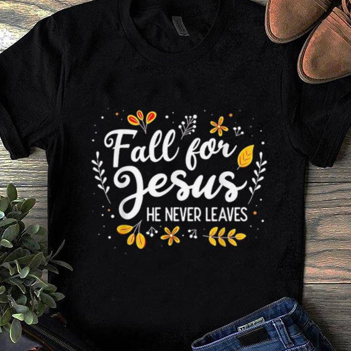 Premium Fall For Jesus He Never Leaves shirt