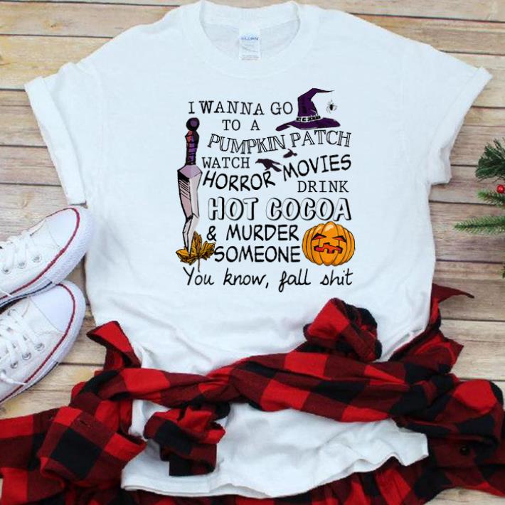 Premium I Wanna Go To Pumpkin Patch Watch Horror Movies Drink Hot Cacoa Halloween shirt