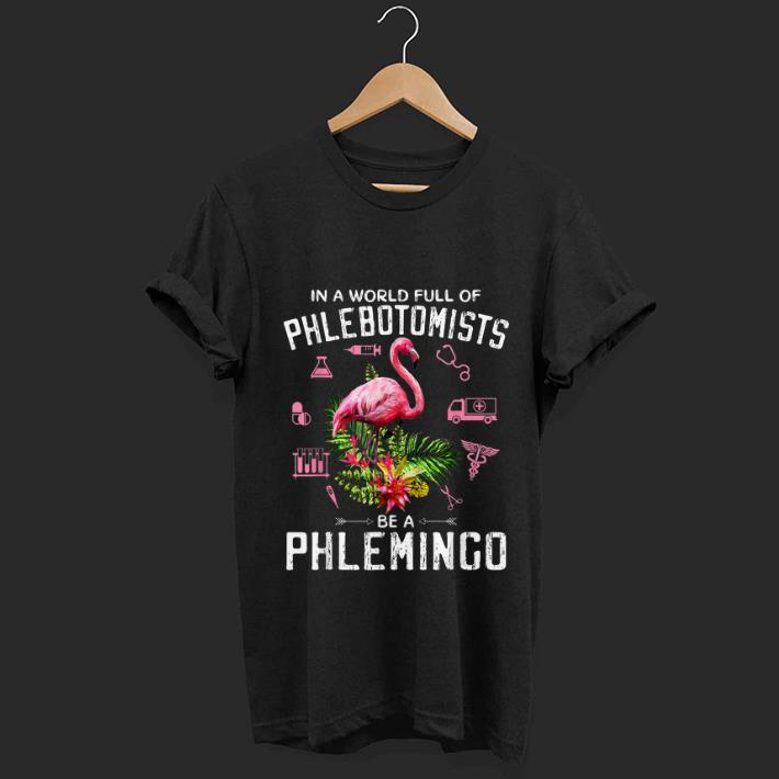 Premium In A World Full Of Phlebotomists Be A Phlemingo shirt