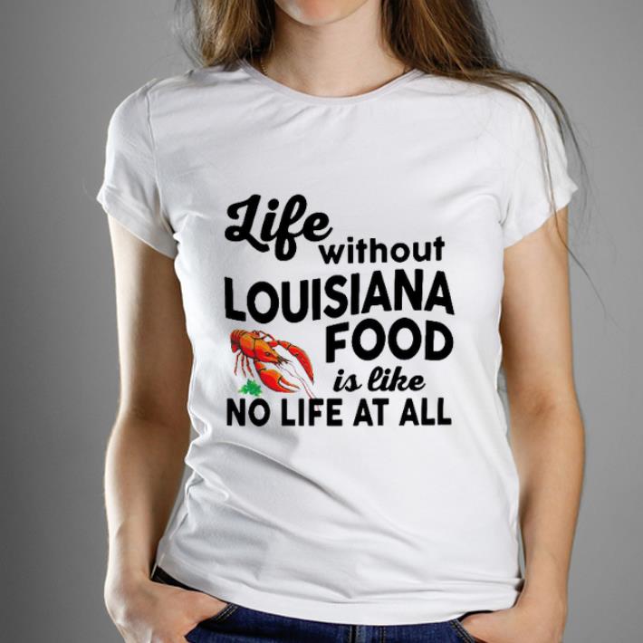 Premium Life Without Louisiana Food Is Like No Life At All shirt