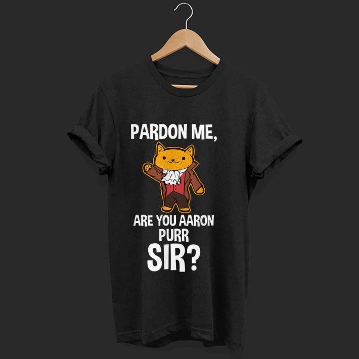 Premium Pardon Me Are You Aaron Purr Sir Hamilton Cat shirt