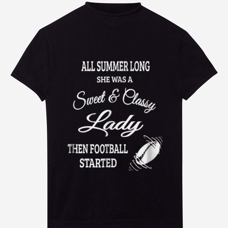 Pretty All Summer Long She Was A Sweet & Classy Lady Then Football Started shirt
