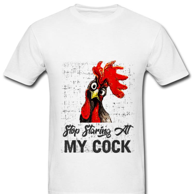 Pretty Chicken Stop Staring At My Cock shirt