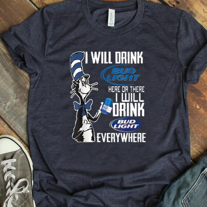 Pretty Dr. Seuss I Will Drink Bud Light Here Or There I Will Drink Bud Light Everywhere shirt