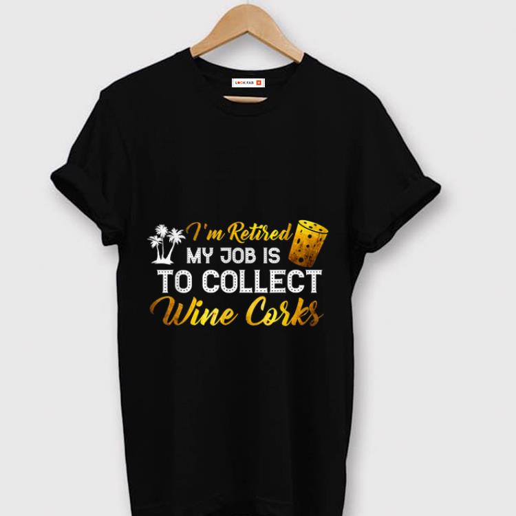 Pretty I'm Retired My Job Is To Collect Wine Corks shirt