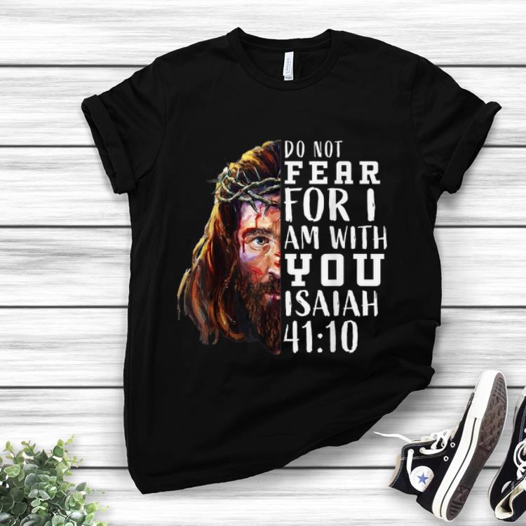 Pretty Jesus Religious Do Not Fear For I Am With You Isaiah 41 10 shirt