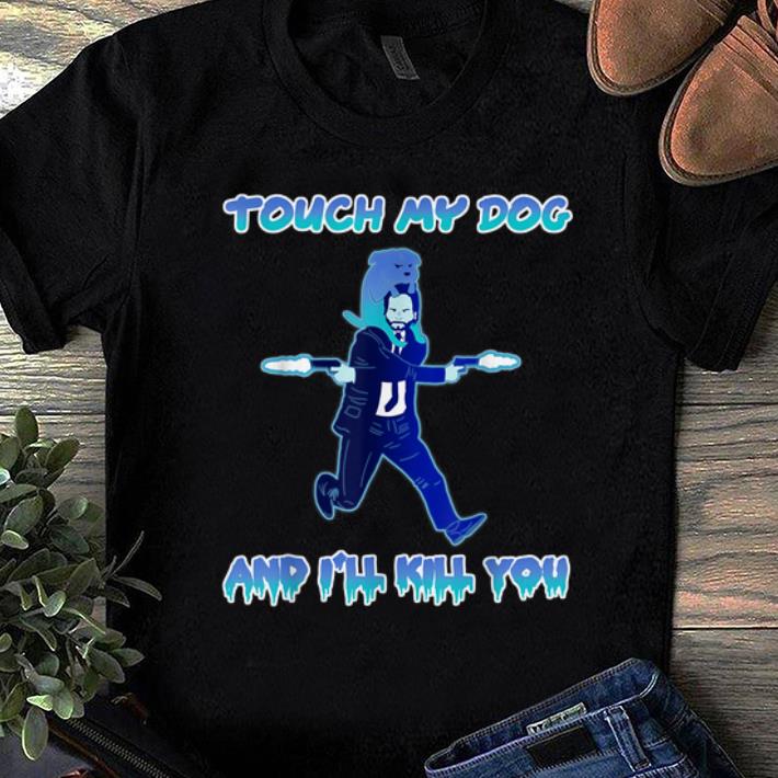 Pretty John Wick Touch My Dogs And I'll Kill you shirt