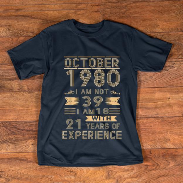 Pretty October 1980 I Am Not 39 I Am 18 With 21 Years Of Experience shirt
