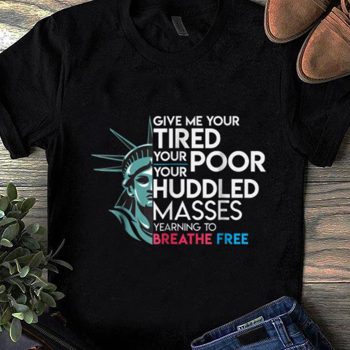 Top Give Me Your Tired Your Poor Your Huddled Masses Yearning To Breathe Free shirt