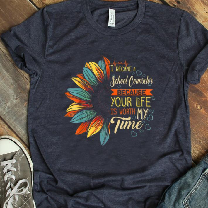 Top I Became A School Counselor Because Your Life Is Worth My Time shirt